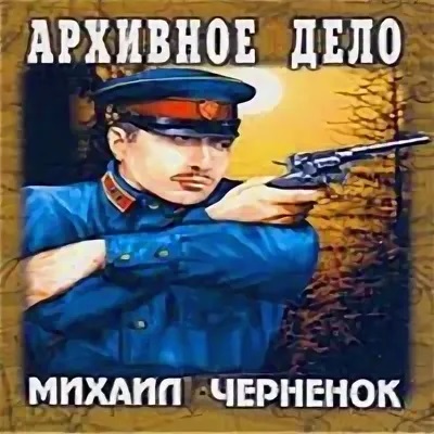 Аудиокнига дело слушать. Архивное дело Черненок. Черненок Михаил Васильевич. Михаил Черненок тайна старого колодца. Архивное дело. Черненок Василий Васильевич.